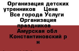 Организация детских утренников. › Цена ­ 900 - Все города Услуги » Организация праздников   . Амурская обл.,Константиновский р-н